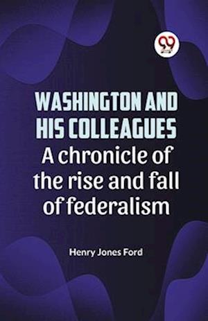 Cover for Henry Jones Ford · Washington and His Colleagues a Chronicle of the Rise and Fall of Federalism (Paperback Book) (2023)