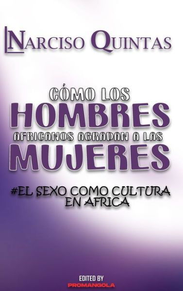 COMO LOS HOMBRES AFRICANOS AGRADAN A LAS MUJERES - Narciso Quintas: El Sexo Como Culture en Africa - Narciso Quintas - Książki - Blurb - 9798210010131 - 23 sierpnia 2024