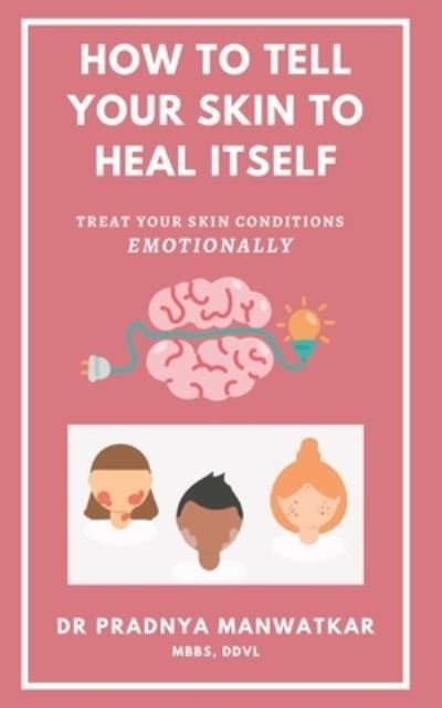 Cover for Pradnya Manwatkar Mbbs · How To Tell Your Skin To Heal Itself: Treat your skin diseases Emotionally (Paperback Book) (2021)