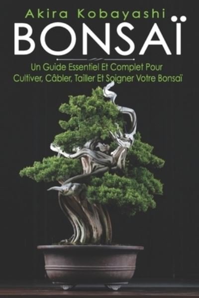 Cover for Akira Kobayashi · Bonsai: Un Guide Essentiel Et Complet Pour Cultiver, Cabler, Tailler Et Soigner Votre Bonsai (Pocketbok) (2021)