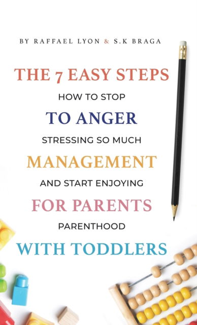 Cover for Raffael Lyon · The 7 Easy Steps to Anger Management for Parents with Toddlers: How to Stop Stressing So Much and Start Enjoying Parenthood (Hardcover Book) (2022)