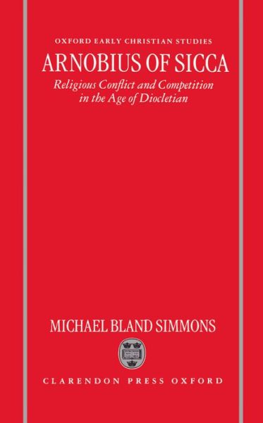 Cover for Simmons, Michael Bland (Adjunct Professor of Ancient and Medieval History, Adjunct Professor of Ancient and Medieval History, Auburn University at Montgomery, Alabama) · Arnobius of Sicca: Religious Conflict and Competition in the Age of Diocletian - Oxford Early Christian Studies (Hardcover Book) (1995)