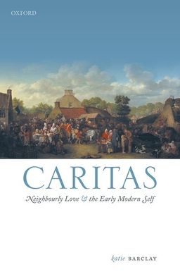 Cover for Barclay, Katie (Deputy Director of ARC Centre of Excellence in the History of Emotions and Associate Professor in History, Deputy Director of ARC Centre of Excellence in the History of Emotions and Associate Professor in History, University of Adelaide) · Caritas: Neighbourly Love and the Early Modern Self - Emotions in History (Hardcover Book) (2021)