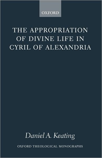 Cover for Keating, Daniel A. (, Assistant Professor of Theology at Sacred Heart Major Seminary, Detroit) · The Appropriation of Divine Life in Cyril of Alexandria - Oxford Theological Monographs (Hardcover Book) (2004)