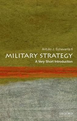 Cover for Echevarria, Antulio J., II (Director of Research, Director of Research, U.S. Army War College) · Military Strategy: A Very Short Introduction - Very Short Introductions (Paperback Book) (2017)