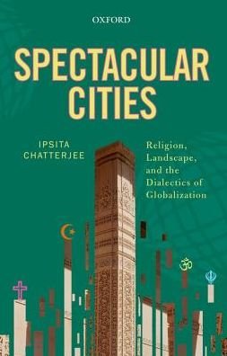 Cover for Chatterjee, Ipsita (, Ipsita Chatterjee is Assistant Professor, Department of Geography, University of North Texas) · Spectacular Cities: Religion, Landscape, and the Dialectics of Globalization (Hardcover Book) (2016)