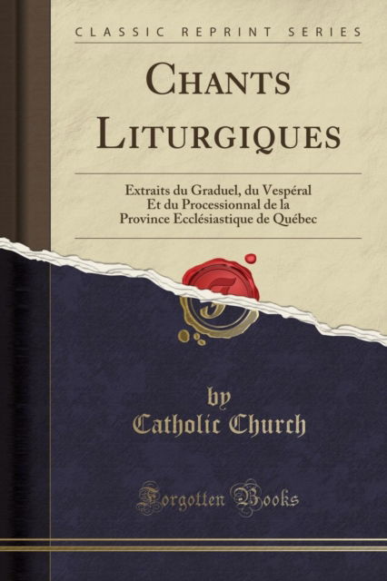 Cover for Catholic Church · Chants Liturgiques : Extraits Du Graduel, Du Vesperal Et Du Processionnal de la Province Ecclesiastique de Quebec (Classic Reprint) (Paperback Book) (2018)