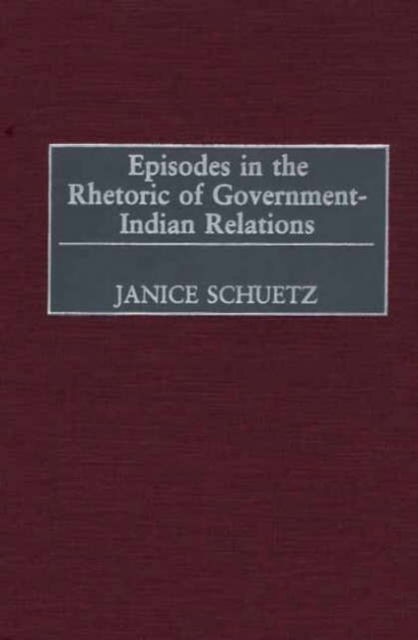 Cover for Janice Schuetz · Episodes in the Rhetoric of Government-Indian Relations (Hardcover Book) (2002)