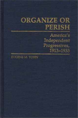 Cover for Eugene M. Tobin · Organize or Perish: America's Independent Progressives, 1913-1933 (Hardcover Book) [1st edition] (1986)