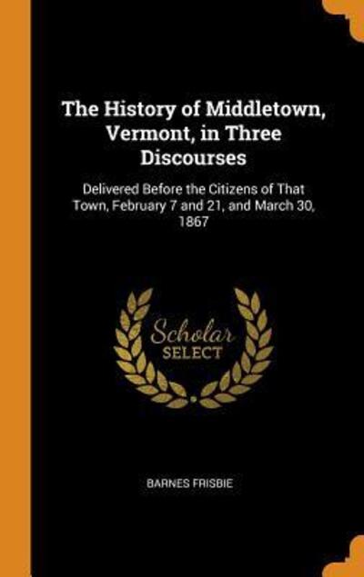 Cover for Barnes Frisbie · The History of Middletown, Vermont, in Three Discourses (Hardcover Book) (2018)