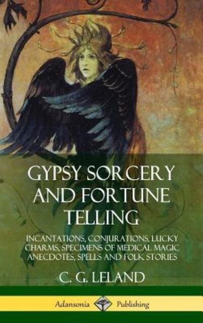 Cover for C G Leland · Gypsy Sorcery and Fortune Telling: Incantations, Conjurations, Lucky Charms, Specimens of Medical Magic Anecdotes, Spells and Folk Stories (Hardcover) (Innbunden bok) (2018)