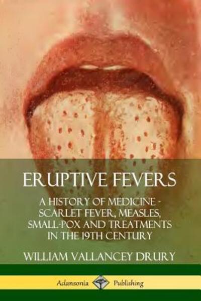 Cover for William Vallancey Drury · Eruptive Fevers: A History of Medicine - Scarlet Fever, Measles, Small-Pox and Treatments in the 19th Century (Paperback Book) (2019)