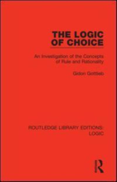 The Logic of Choice: An Investigation of the Concepts of Rule and Rationality - Routledge Library Editions: Logic - Gidon Gottlieb - Books - Taylor & Francis Ltd - 9780367426132 - March 31, 2021