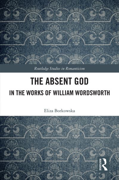 Cover for Eliza Borkowska · The Absent God in the Works of William Wordsworth - Routledge Studies in Romanticism (Hardcover Book) (2020)