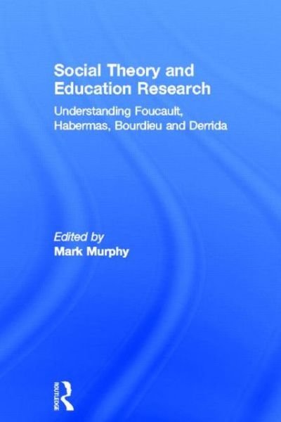 Cover for Mark Murphy · Social Theory and Education Research: Understanding Foucault, Habermas,Bourdieu and Derrida (Gebundenes Buch) (2013)