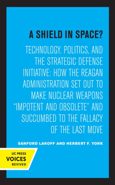 Cover for Sanford Lakoff · A Shield in Space?: Technology, Politics, and the Strategic Defense Initiative : How the Reagan Administration Set Out to Make Nuclear Weapons impotent and Obsolete and Succumbed to the Fallacy of the Last Move - California Studies on Global Conflict and  (Hardcover Book) (2021)