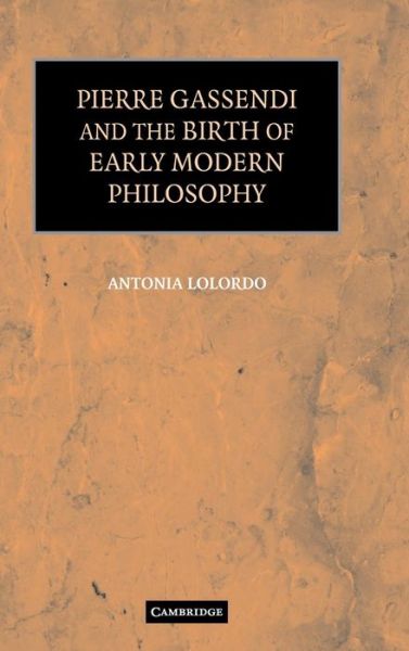 Cover for LoLordo, Antonia (University of Virginia) · Pierre Gassendi and the Birth of Early Modern Philosophy (Hardcover Book) (2006)