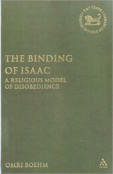 The Binding of Isaac: A Religious Model of Disobedience - The Library of Hebrew Bible / Old Testament Studies - Omri Boehm - Kirjat - Bloomsbury Publishing PLC - 9780567026132 - torstai 20. syyskuuta 2007