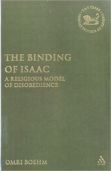 Cover for Omri Boehm · The Binding of Isaac: A Religious Model of Disobedience - The Library of Hebrew Bible / Old Testament Studies (Hardcover Book) (2007)