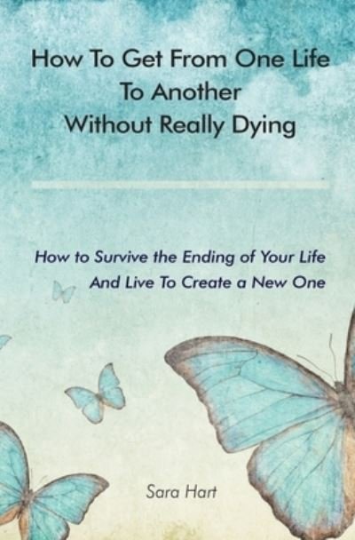 Sara Hart · How to Get from One Life to Another Without Really Dying: How to Survive the Ending of Your Life And Live To Create a New One (Taschenbuch) (2020)