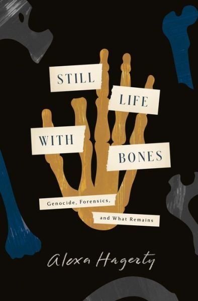 Cover for Alexa Hagerty · Still Life with Bones: Genocide, Forensics, and What Remains (Hardcover bog) (2023)