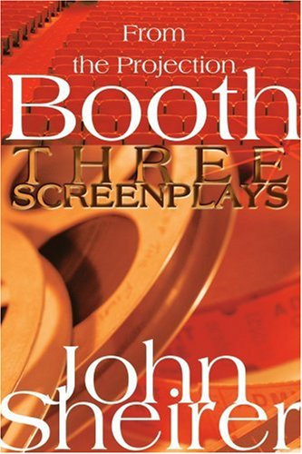 From the Projection Booth: Three Screenplays - John Sheirer - Books - iUniverse - 9780595308132 - February 22, 2004