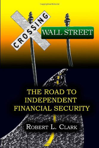 Cover for Robert L. Clark · Crossing Wall Street - the Road to Independent Financial Security (Paperback Book) (2011)