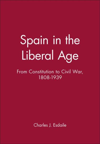 Spain in the Liberal Age: From Constitution to Civil War, 1808-1939 - A History of Spain - Esdaile, Charles J. (University of Liverpool) - Books - John Wiley and Sons Ltd - 9780631219132 - February 21, 2000