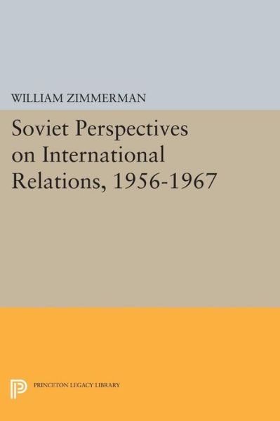 Cover for William Zimmerman · Soviet Perspectives on International Relations, 1956-1967 - Studies of the Harriman Institute, Columbia University (Pocketbok) (2015)