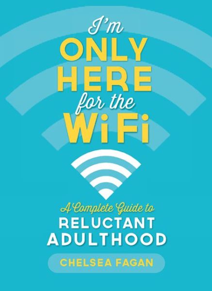 Cover for Chelsea Fagan · I'm Only Here for the WiFi: A Complete Guide to Reluctant Adulthood (Paperback Book) (2013)