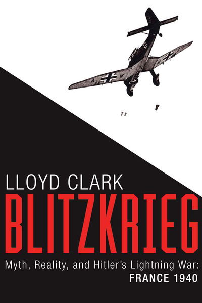 Cover for Lloyd Clark · Blitzkrieg myth, reality, and Hitler's lightning war-- France, 1940 (Book) (2016)