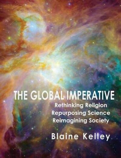 Cover for Blaine Kelley · The Global Imperative Rethinking Religion, Repurposing Science, Reimagining (Hardcover bog) (2019)