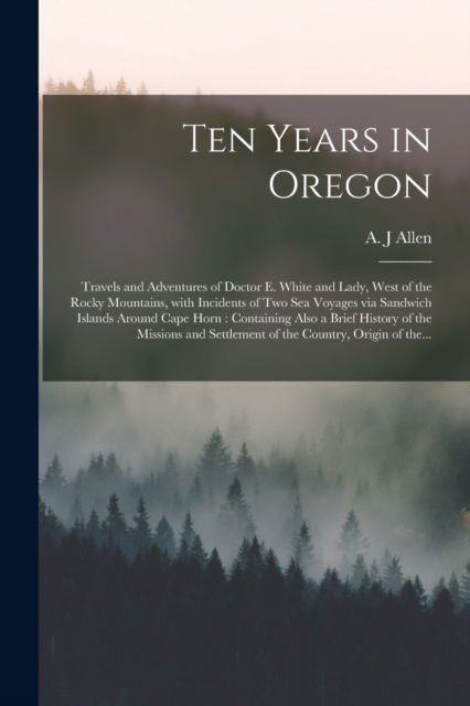 Cover for A J Allen · Ten Years in Oregon [microform] (Taschenbuch) (2021)