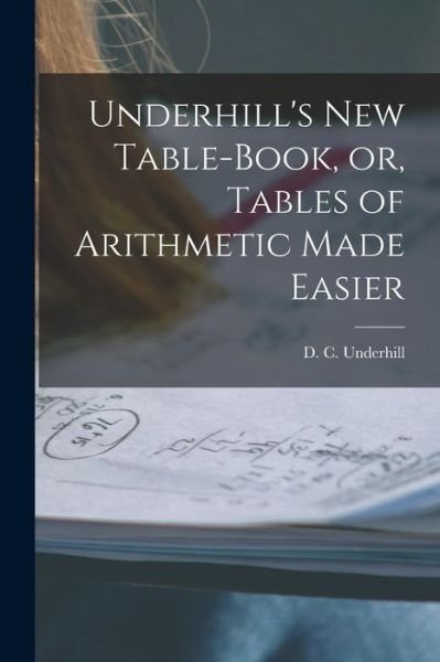 Cover for D C (Daniel C ) Underhill · Underhill's New Table-book, or, Tables of Arithmetic Made Easier [microform] (Pocketbok) (2021)