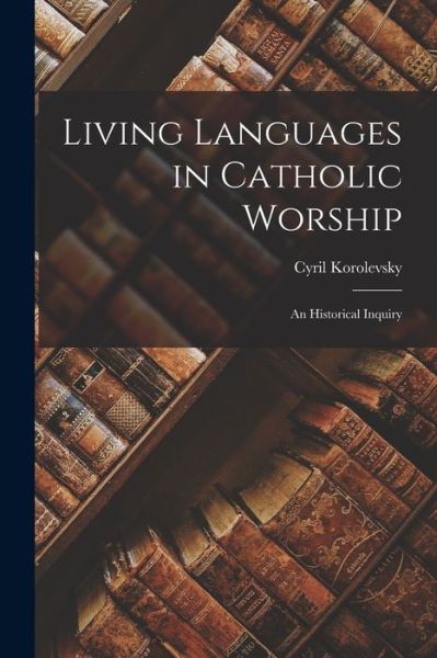 Cover for Cyril 1878-1959 Korolevsky · Living Languages in Catholic Worship; an Historical Inquiry (Taschenbuch) (2021)