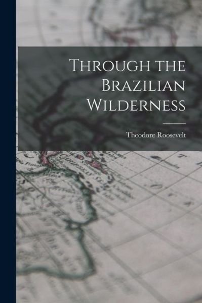 Cover for Theodore Roosevelt · Through the Brazilian Wilderness (Book) (2022)