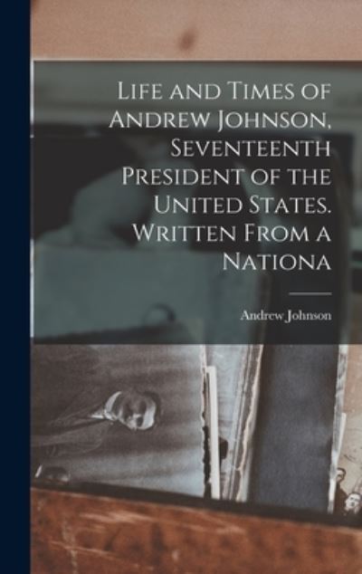 Life and Times of Andrew Johnson, Seventeenth President of the United States. Written from a Nationa - Andrew Johnson - Books - Creative Media Partners, LLC - 9781016668132 - October 27, 2022