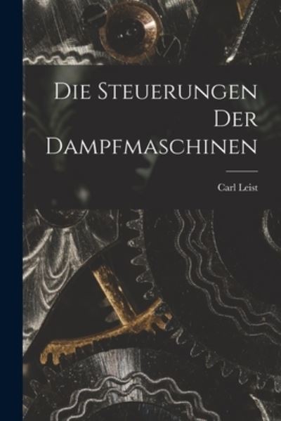 Die Steuerungen der Dampfmaschinen - Carl Leist - Books - Creative Media Partners, LLC - 9781017690132 - October 27, 2022