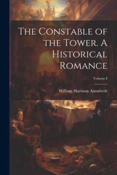Cover for William Harrison Ainsworth · Constable of the Tower. a Historical Romance; Volume I (Buch) (2023)