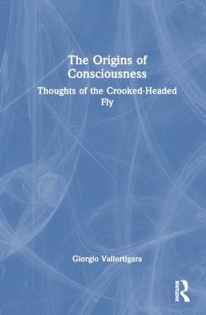 Vallortigara, Giorgio (University of Trento, Italy) · The Origins of Consciousness: Thoughts of the Crooked-Headed Fly (Hardcover Book) (2024)
