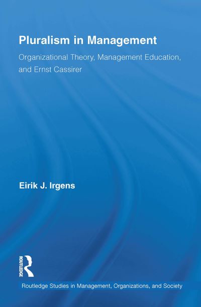 Irgens, Eirik (Norwegian University of Science and Technology) · Pluralism in Management: Organizational Theory, Management Education, and Ernst Cassirer - Routledge Studies in Management, Organizations and Society (Paperback Book) (2024)