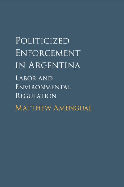 Cover for Amengual, Matthew (Massachusetts Institute of Technology) · Politicized Enforcement in Argentina: Labor and Environmental Regulation (Paperback Book) (2018)