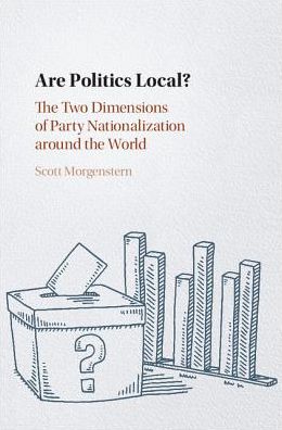 Cover for Morgenstern, Scott (University of Pittsburgh) · Are Politics Local?: The Two Dimensions of Party Nationalization around the World (Hardcover Book) (2017)