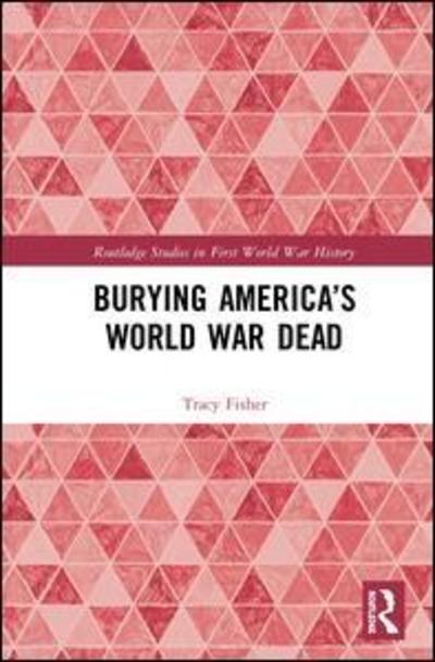 Cover for Fisher, Tracy (University of Minnesota, USA) · Burying America’s World War Dead - Routledge Studies in First World War History (Hardcover Book) (2019)