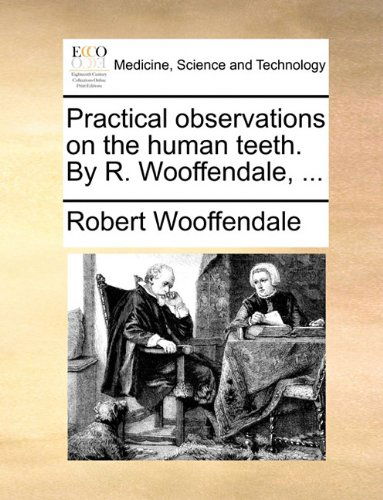 Cover for Robert Wooffendale · Practical Observations on the Human Teeth. by R. Wooffendale, ... (Paperback Book) (2010)