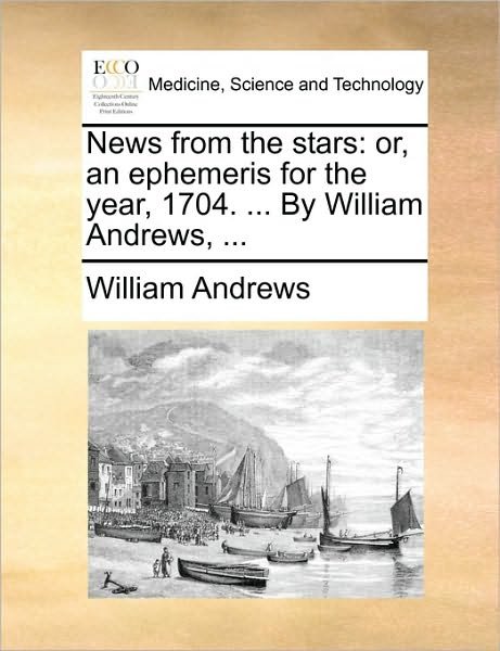 Cover for William Andrews · News from the Stars: Or, an Ephemeris for the Year, 1704. ... by William Andrews, ... (Pocketbok) (2010)