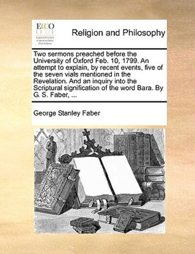 Cover for George Stanley Faber · Two Sermons Preached Before the University of Oxford Feb. 10, 1799. an Attempt to Explain, by Recent Events, Five of the Seven Vials Mentioned in the (Paperback Book) (2010)