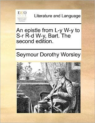 Cover for Seymour Dorothy Worsley · An Epistle from L-y W-y to S-r R-d W-y, Bart. the Second Edition. (Paperback Book) (2010)