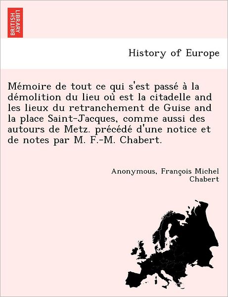 Cover for Franc Ois Michel Chabert · Me Moire De Tout Ce Qui S'est Passe a La De Molition Du Lieu Ou Est La Citadelle and Les Lieux Du Retranchement De Guise and La Place Saint-jacques, C (Paperback Book) (2012)