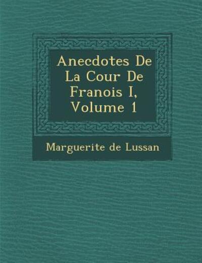 Cover for Marguerite De Lussan · Anecdotes De La Cour De Fran Ois I, Volume 1 (Paperback Book) (2012)